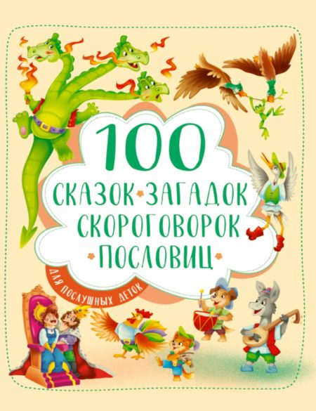 100 СКАЗОК. ЗАГАДОК. СКОРОГОВОРОК. ПОСЛОВИЦ ДЛЯ ПОСЛУШНЫХ ДЕТОК.