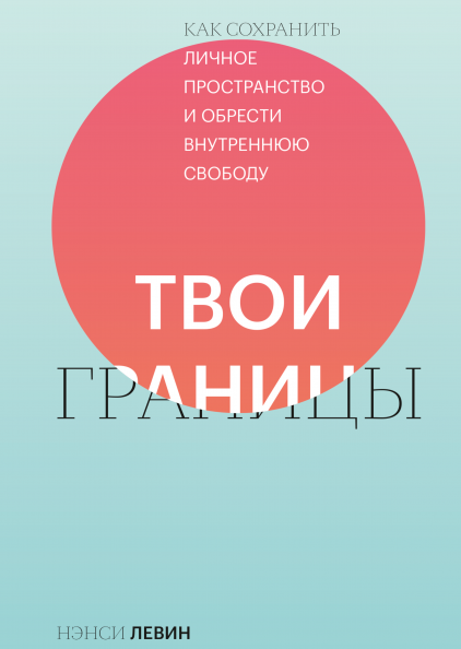 Твои границы Как сохранить личное пространство и обрести внутреннюю свободу (Нэнси Левин)