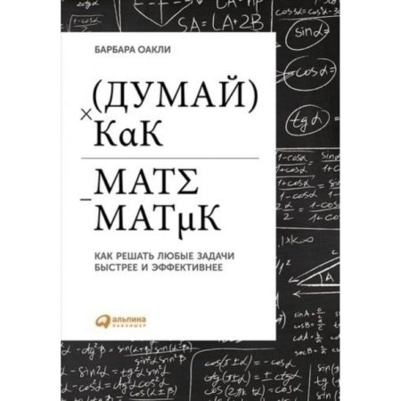 Думай как математик. Как решать любые проблемы быстрее и эффективнее | Оакли Барбара