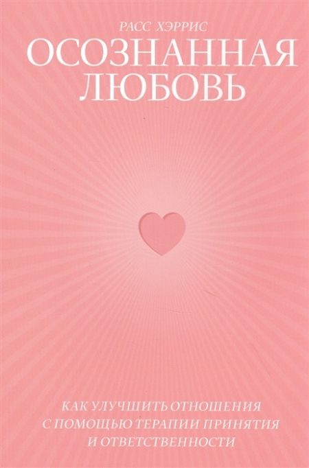 Осознанная любовь. Как улучшить отношения с помощью терапии принятия и ответственности Осознанная любовь. Как улучшить отношения с помощью терапии принятия и ответственности Осознанная любовь.