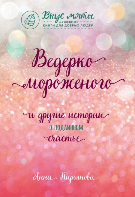 Ведерко мороженого и другие истории о подлинном счастье (Анна Кирьянова)