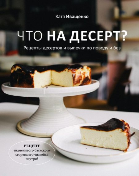 Что на десерт? Рецепты десертов и выпечки по поводу и без (Катя Иващенко)