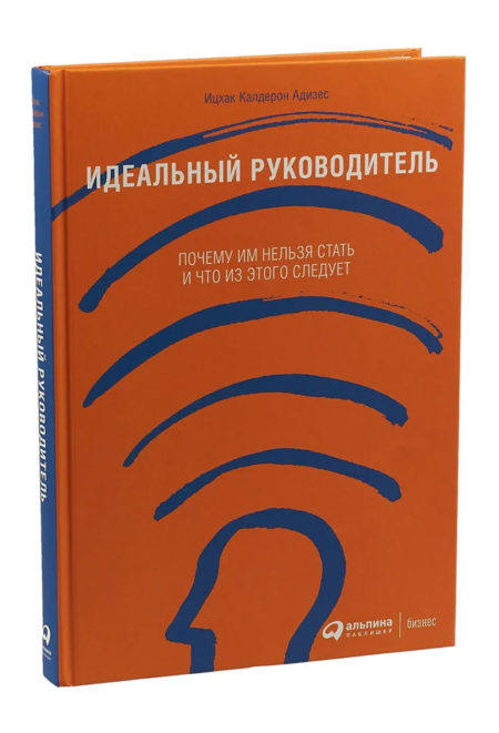 Идеальный руководитель. Почему им нельзя стать и что из этого следует. Ицхак Адизес