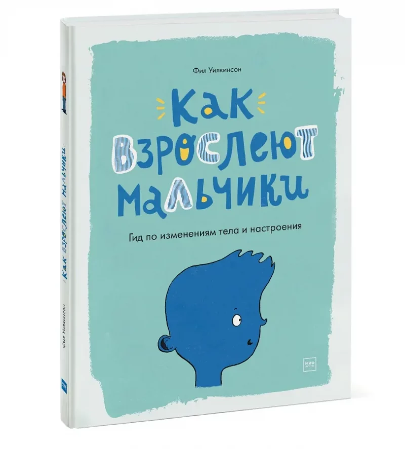 Как взрослеют мальчики. Гид по изменениям тела и настроения (Уилкинсон Ф.)