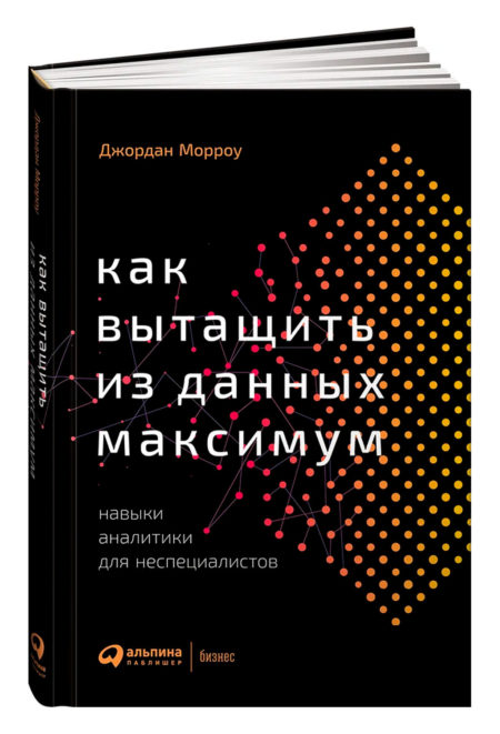 Как вытащить из данных максимум: Навыки аналитики для неспециалистов. Джордан Морроу