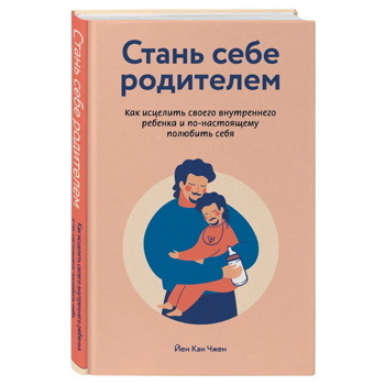 Стань себе родителем. Как исцелить своего внутреннего ребенка и по-настоящему полюбить себя | Чжен Йен Кан