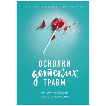 Осколки детских травм. Почему мы болеем и как это остановить | Наказава Донна Джексон