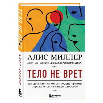 Тело не врет. Как детские психологические травмы отражаются на нашем здоровье | Миллер Алис