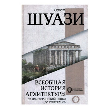 Огюст Шуази: Всеобщая история архитектуры. От доисторической эпохи до Ренессанса