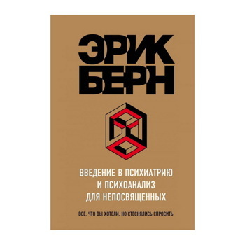 ВВЕДЕНИЕ В ПСИХИАТРИЮ И ПСИХОАНАЛИЗ ДЛЯ НЕПОСВЯЩЕННЫХ. БЕРН Э. Л.