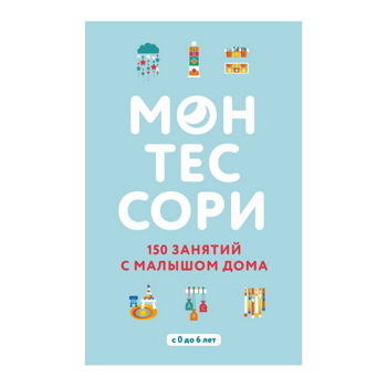 МОНТЕССОРИ. 150 ЗАНЯТИЙ С МАЛЫШОМ ДОМА. Д'ЭСКЛЕБ С.