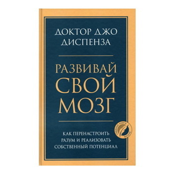 Джо Диспенза: Развивай свой мозг. Как перенастроить разум и реализовать собственный потенциал