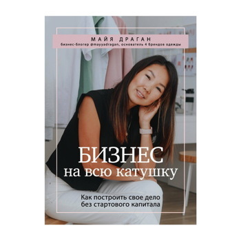 Майя Драган: Бизнес на всю катушку. Как построить свое дело без стартового капитала