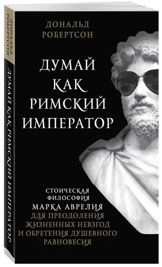 Думай как римский император. Стоическая философия Марка Аврелия для преодоления жизненных невзгод и обретения душевного равновесия