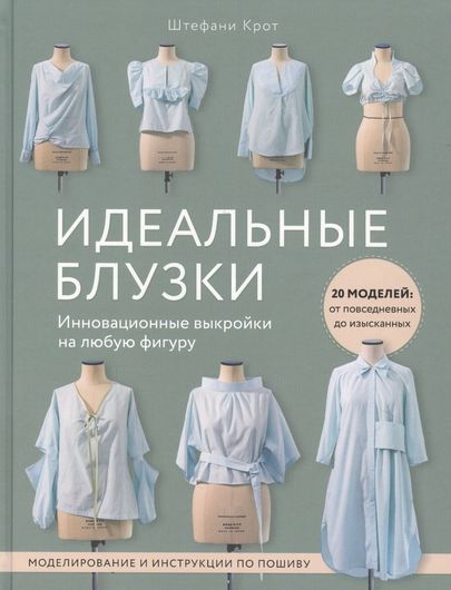 Идеальныe блузки. Инновационные выкройки на любую фигуру. Моделирование и инструкции по пошиву