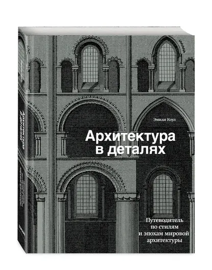 Архитектура в деталях. Путеводитель по стилям и эпохам мировой архитектуры