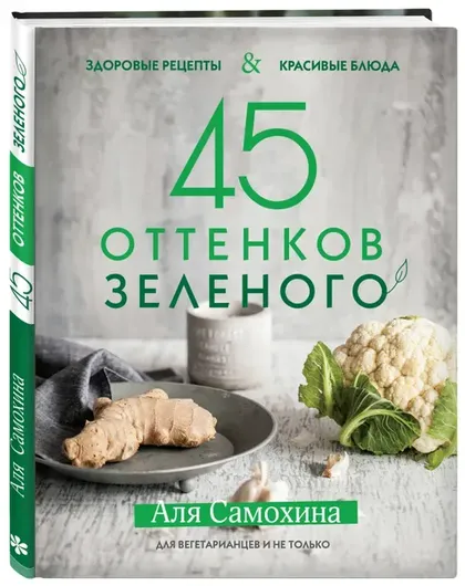 45 оттенков зеленого. Здоровые рецепты и красивые блюда. Для вегетарианцев и не только