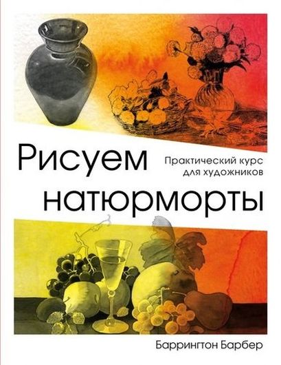 Рисуем натюрморт. Практический курс для художников