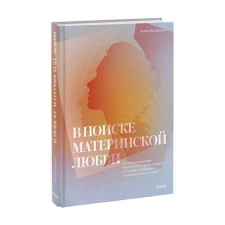 В поиске материнской любви. Как взрослой дочери исцелиться от травм прошлого и улучшить отношения