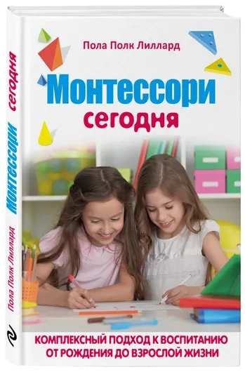 МОНТЕССОРИ СЕГОДНЯ. Комплексный подход к воспитанию от рождения до взрослой жизни