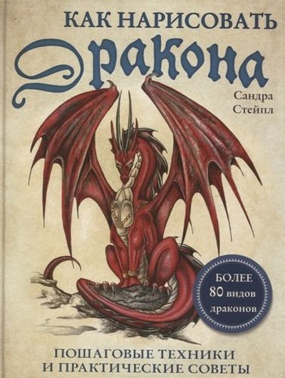 Как нарисовать дракона. Пошаговые техники и практические советы. Более 80 видов драконов