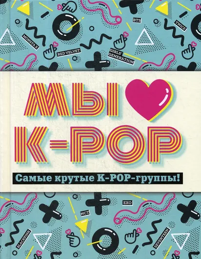 Мы любим K-POP: Самые крутые K-POP-группы! Неофициальный фанбук