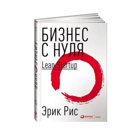 Бизнес с нуля: Метод Lean Startup для быстрого тестирования идей и выбора бизнес-модели (переплет)