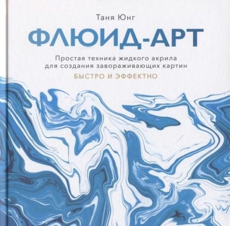 Флюид-арт. Простая техника жидкого акрила для создания завораживающих картин