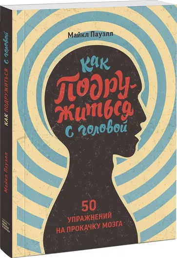 Как подружиться с головой. 50 упражнений на прокачку мозга