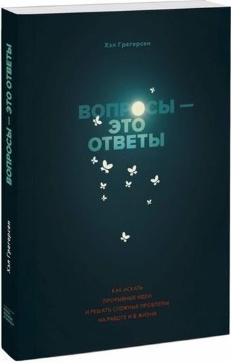 Вопросы - это ответы. Как искать прорывные идеи и решать сложные проблемы на работе и в жизни