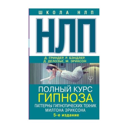 НЛП. Полный курс гипноза. Паттерны гипнотических техник Милтона Эриксона. 5-е издание