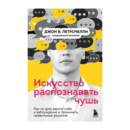 Искусство распознавать чушь. Как не дать ввести себя в заблуждение и принимать правильные решения