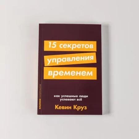 15 секретов управления временем: Как успешные люди успевают все.