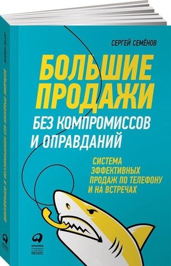 Большие продажи без компромиссов и оправданий: Система эффективных продаж по телефону и на встречах