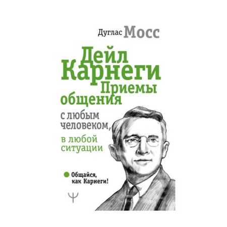 Дейл Карнеги. Приемы общения с любым человеком