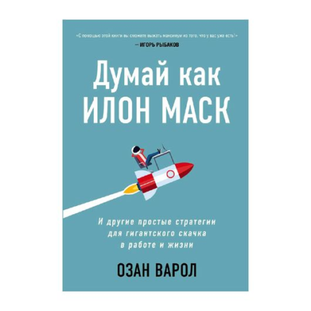 Думай как Илон Маск. И другие простые стратегии для гигантского скачка в работе и жизни